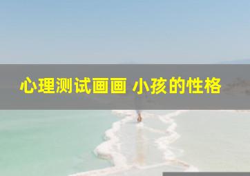 心理测试画画 小孩的性格